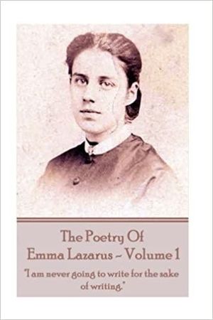 THE POETRY OF EMMA LAZARUS (VOL.1) I AM NEVER GOING TO WRITE FOR THE SAKE OF WRITING.