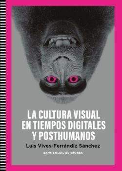 LA CULTURA VISUAL EN TIEMPOS DIGITALES Y POSTHUMANOS
