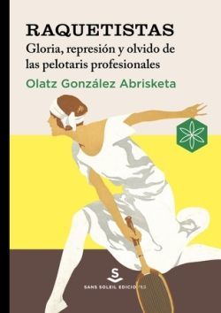 RAQUETISTAS. GLORIA, REPRESIÓN Y OLVIDO DE LAS PELOTARIS PROFESIONALES