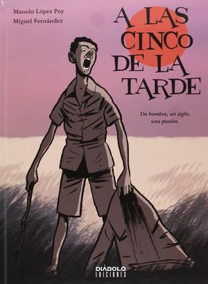 A LAS CINCO DE LA TARDE, UN HOMBRE, UN SIGLO, UNA PASIÓN