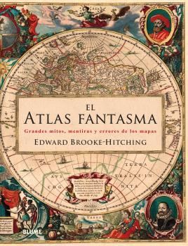 EL ATLAS FANTASMA. GRANDES MITOS, MENTIRAS Y ERRORES DE LOS MAPAS