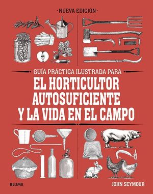 GUÍA PRÁCTICA ILUSTRADA PARA EL HORTICULTOR AUTOSUFICIENTE Y LA VIDA EN EL CAMPO