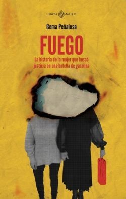 FUEGO. LA HISTORIA DE LA MUJER QUE BUSCÓ JUSTICIA EN UNA BOTELLA DE GASOLINA