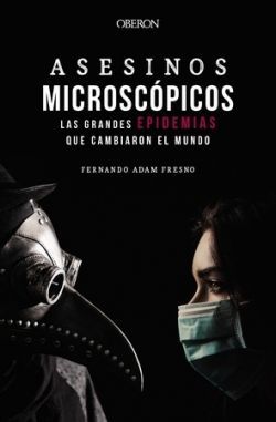 ASESINOS MICROSCÓPICOS. LAS GRANDES EPIDEMIAS QUE CAMBIARON EL MU