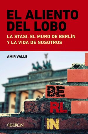 ALIENTO DEL LOBO. LA STASI, EL MURO DE BERLIN Y LA VIDA DE NOSOTROS, EL