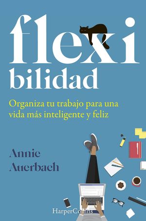 FLEX-IBILIDAD. ORGANIZA TU TRABAJO PARA UNA VIDA MÁS INTELIGENTE Y FELIZ