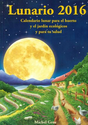LUNARIO 2016. CALENDARIO LUNAR PARA EL HUERTO Y EL JARDÍN ECOLÓGICOS Y PARA TU S