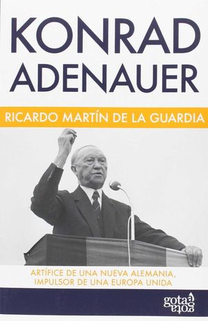 KONRAD ADENAUER. ARTÍFICE DE UNA NUEVA ALEMANIA, IMPULSOR DE UNA EUROPA UNIDA