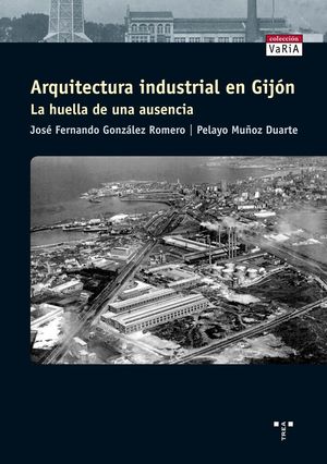 ARQUITECTURA INDUSTRIAL EN GIJÓN. LA HUELLA DE UNA AUSENCIA