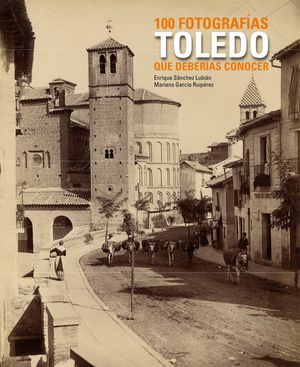 TOLEDO. 100 FOTOGRAFÍAS QUE DEBERÍAS CONOCER