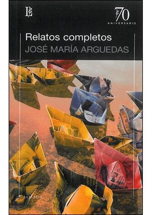 RELATOS COMPLETOS / JOSÉ MARÍA ARGUEDAS ; EDICIÓN DE JORGE LAFFORGUE.