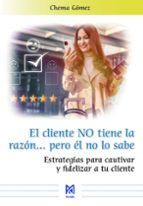 EL CLIENTE NO TIENE LA RAZÓN? PERO ÉL NO LO SABE. ESTRATEGIAS PARA CAUTIVAR Y FI
